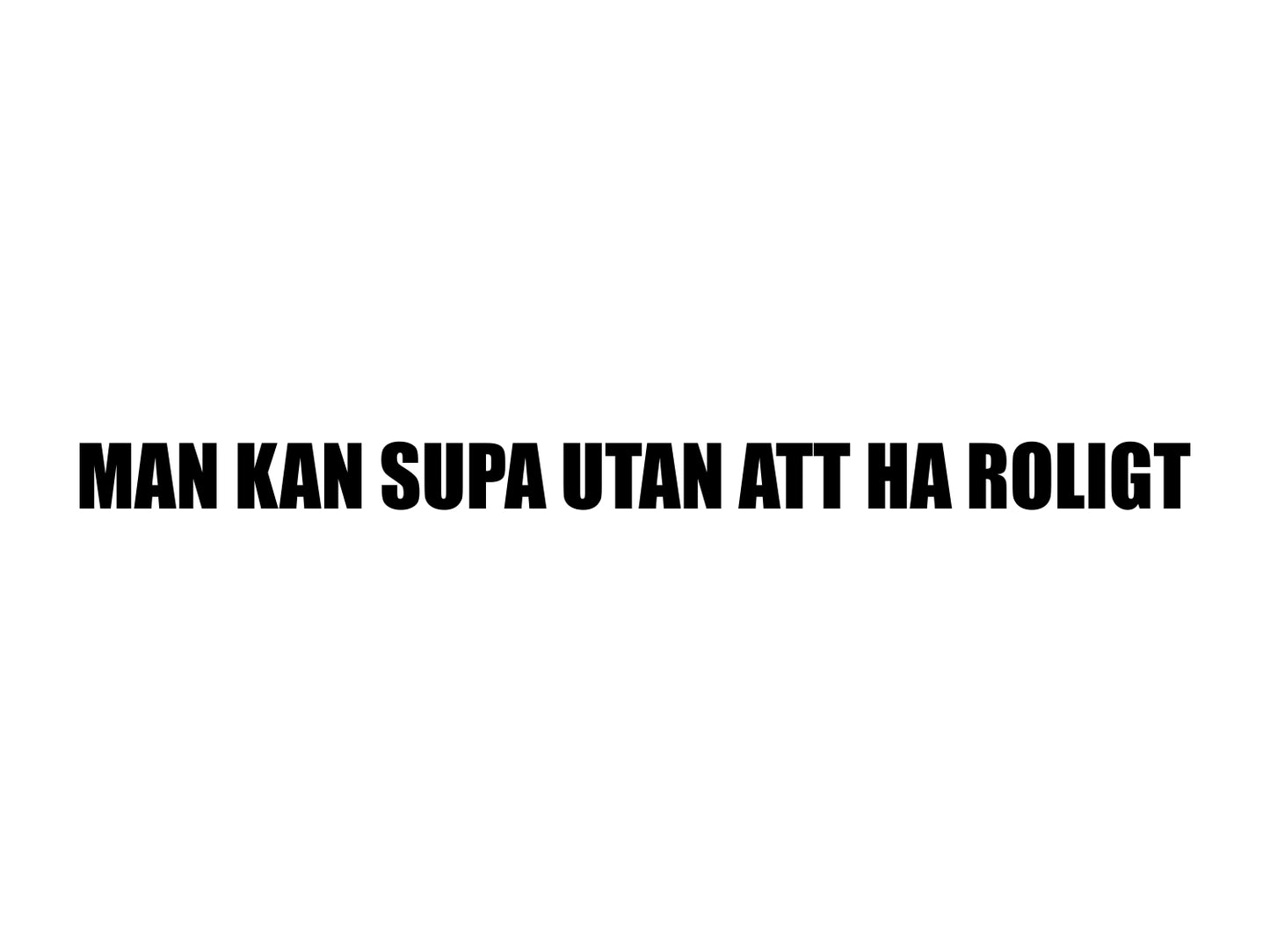 MAN KAN SUPA UTAN ATT HA ROLIGT