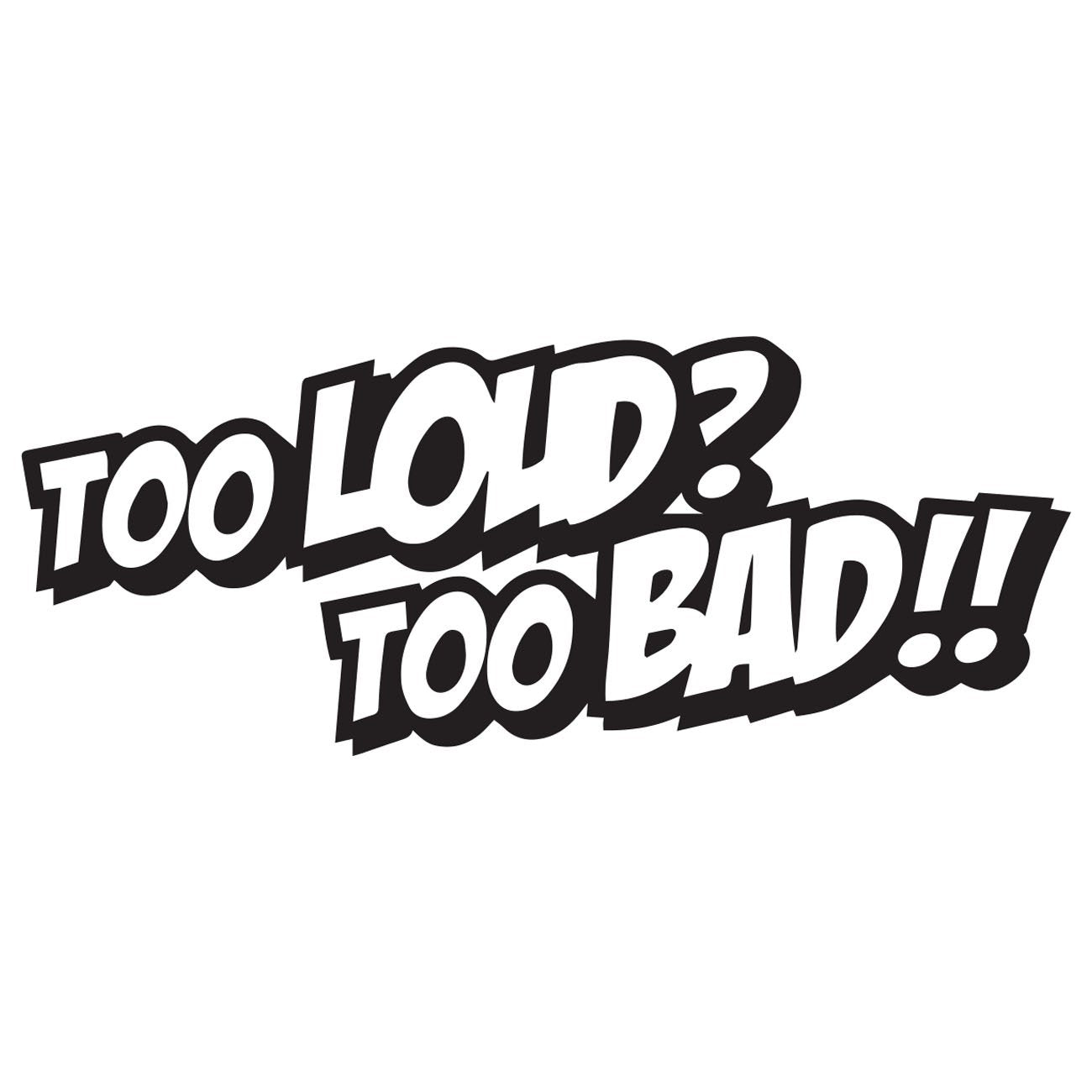 Too loud too bad