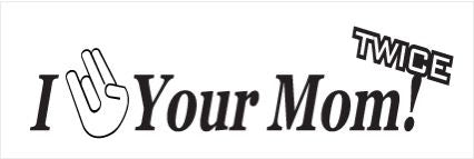 Your mom twice