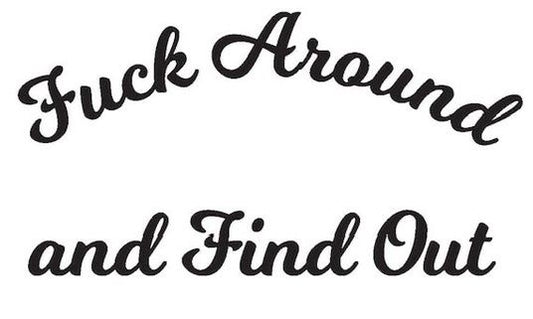 Fuck around and find out