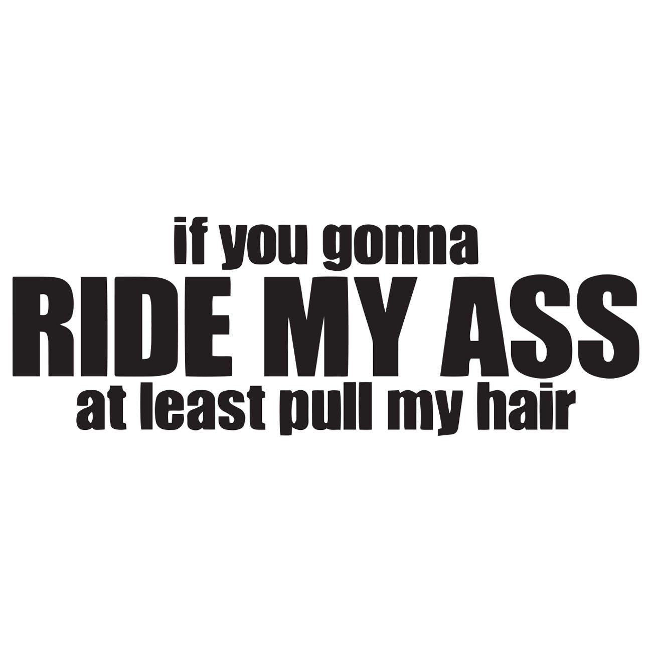 If you gonna ride my ass