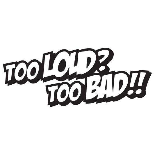 Too loud too bad