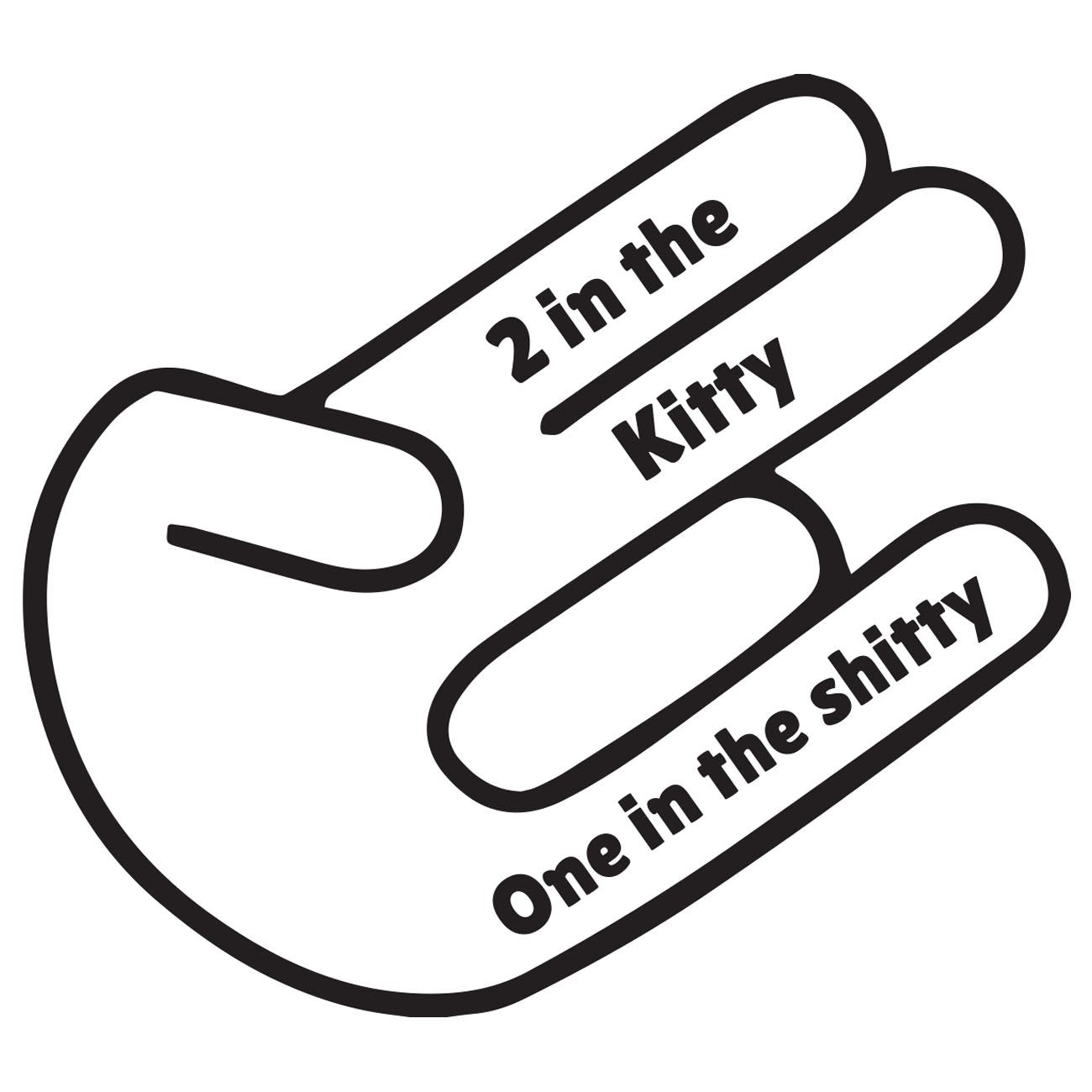 Two in the kitty one in the shitty