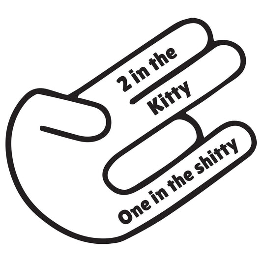 Two in the kitty one in the shitty