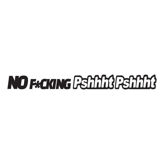 No fucking pshhht pshhht